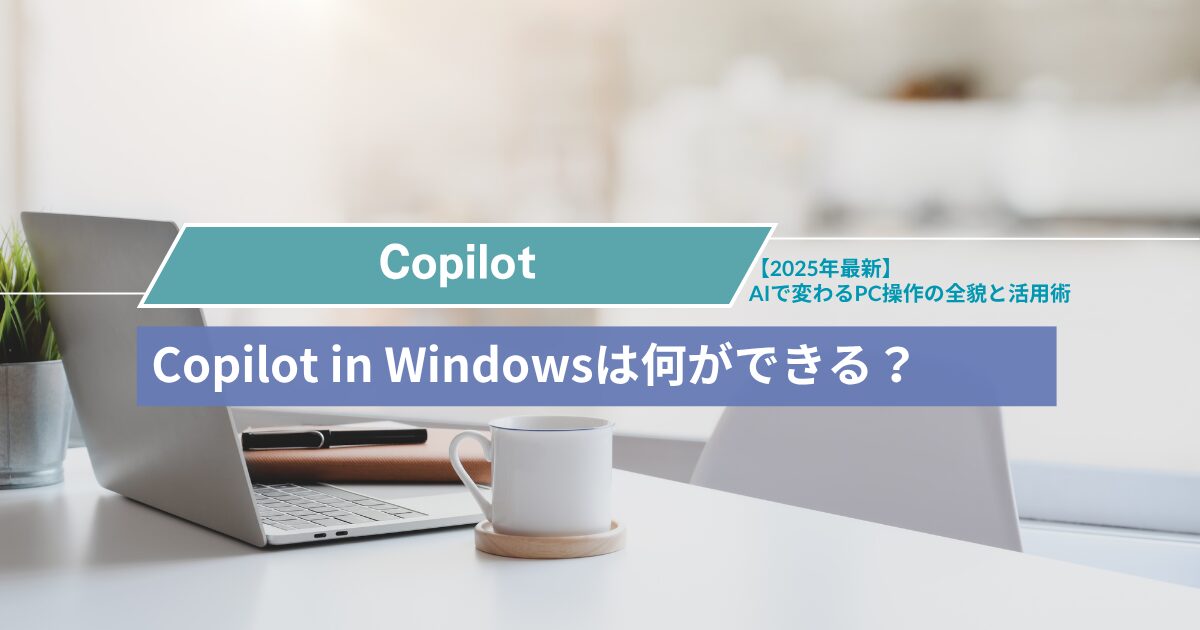 Copilot in Windowsは何ができる？AIで変わるPC操作の全貌と活用術