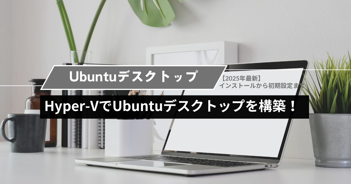 Hyper-VでUbuntuデスクトップを構築する！インストールから初期設定まで