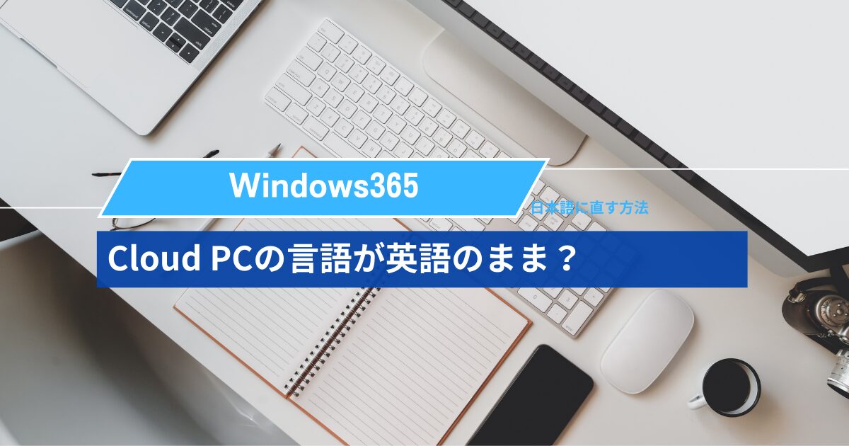 Windows 365 Cloud PCの言語が英語のまま？日本語に直す方法