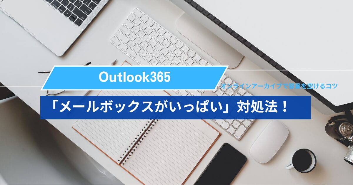 Outlook365で「メールボックスがいっぱい」と出た原因と対処法！オンラインアーカイブで容量を空けるコツ