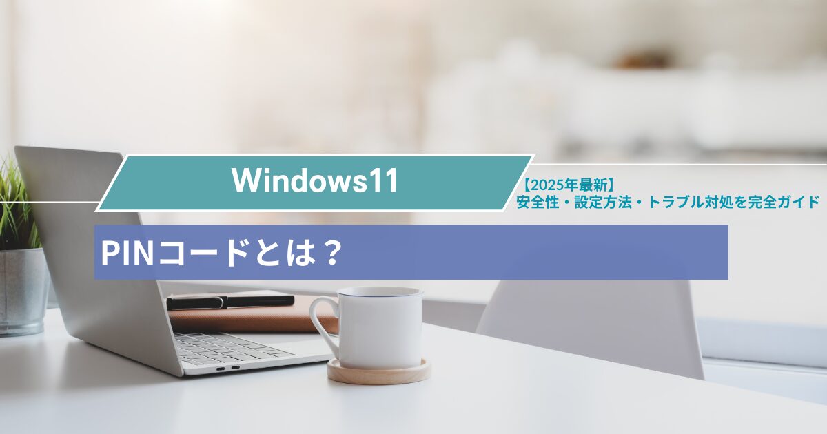 Windows11のPINコードとは?安全性・設定方法・トラブル対処を完全ガイド【2025年最新】