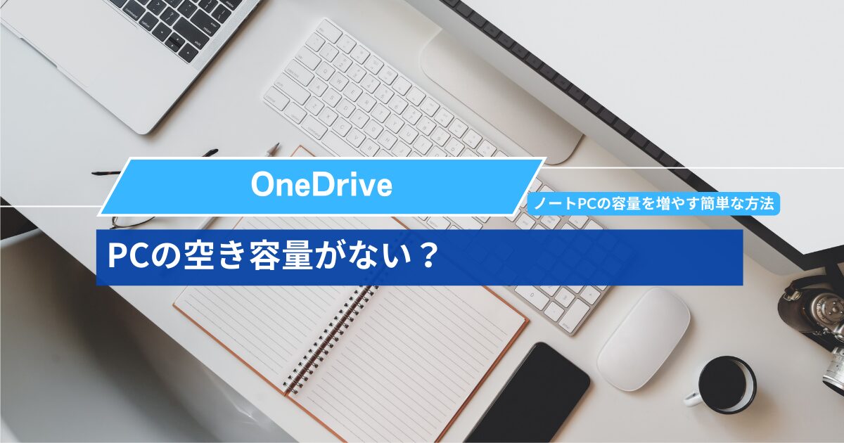 PCの空き容量がない？OneDriveでノートPCの容量を増やす簡単な方法