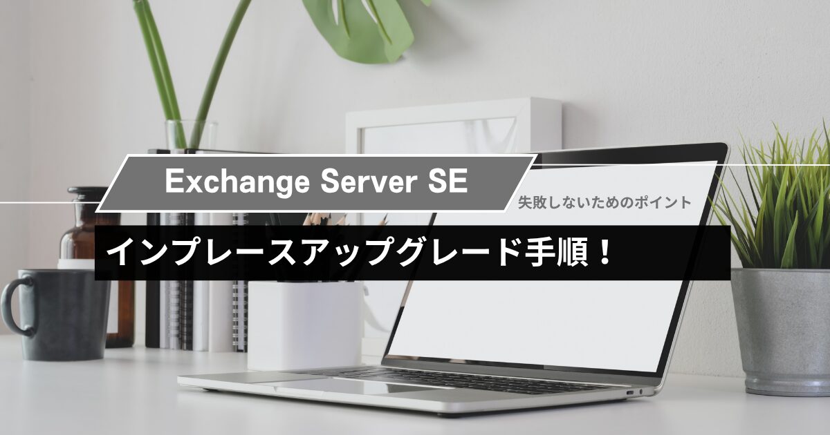 Exchange Server SEへのインプレースアップグレード手順と失敗しないためのポイント