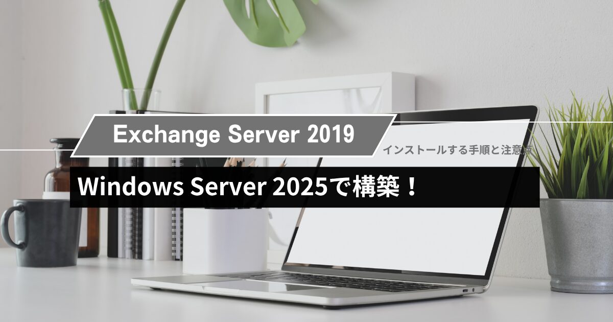 Exchange Server 2019（CU15）をWindows Server 2025にインストールする手順と注意点