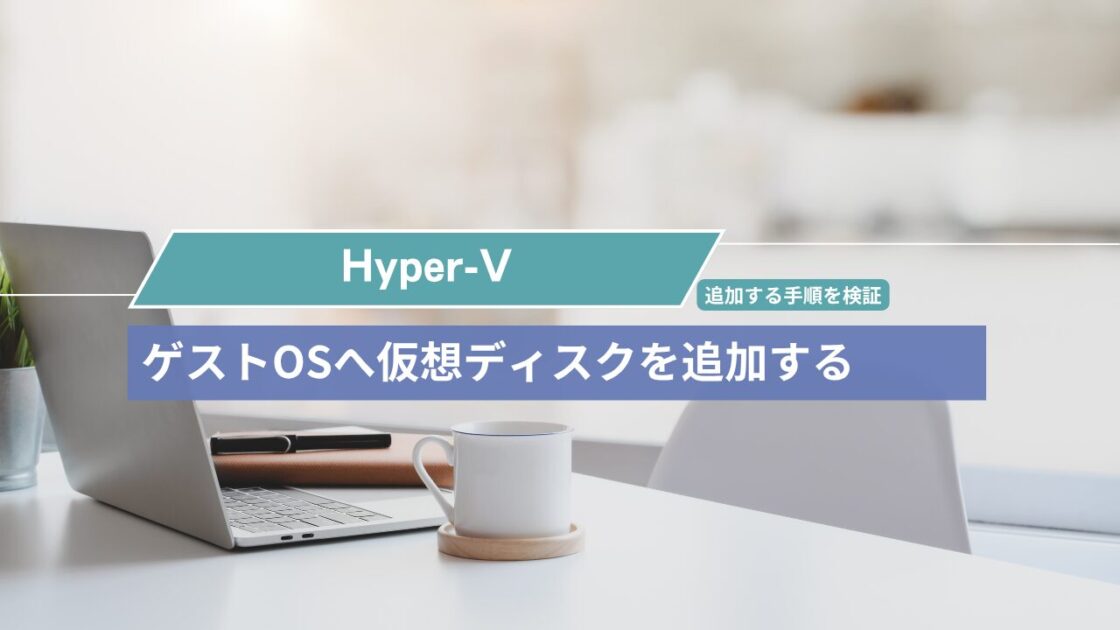 Hyper-V環境でWindows Server 2025のゲストOSへ仮想ディスクを追加する手順を検証