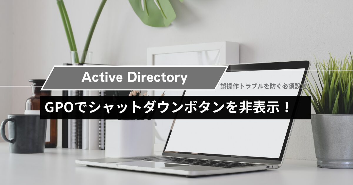GPOでシャットダウンボタンを非表示にする方法！誤操作トラブルを防ぐ必須設定
