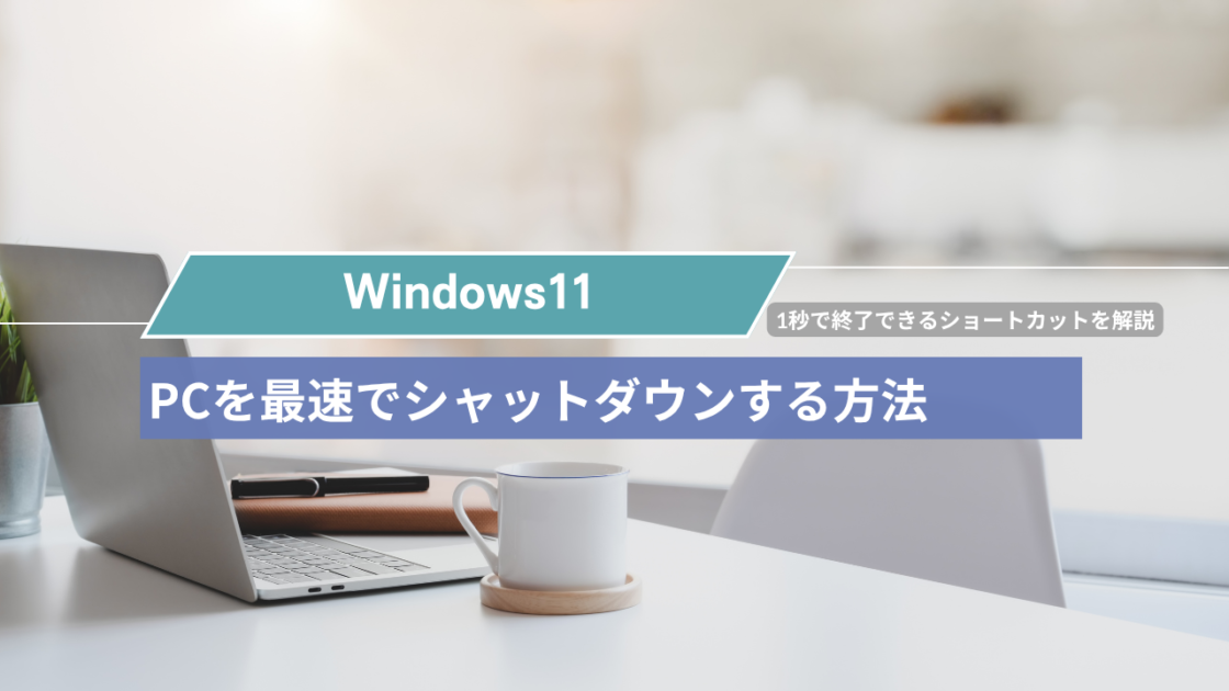 【Windows11】PCを最速でシャットダウンする方法！1秒で終了できるショートカットを解説